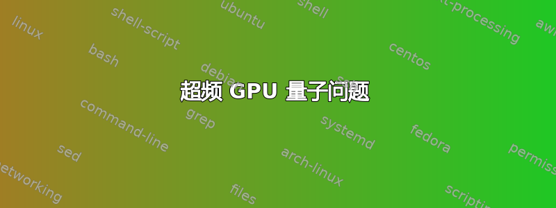 超频 GPU 量子问题