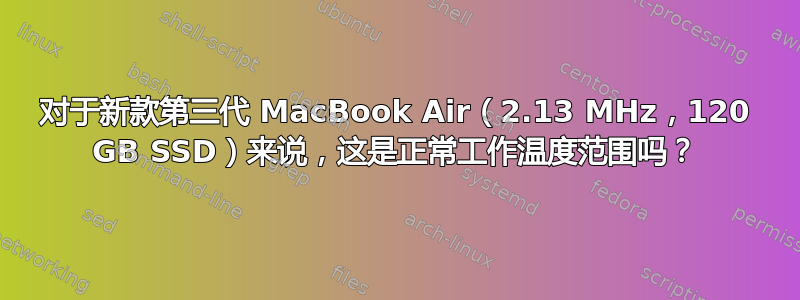 对于新款第三代 MacBook Air（2.13 MHz，120 GB SSD）来说，这是正常工作温度范围吗？