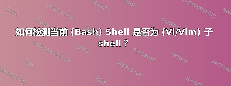 如何检测当前 (Bash) Shell 是否为 (Vi/Vim) 子 shell？