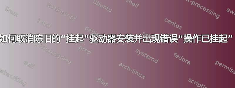 如何取消陈旧的“挂起”驱动器安装并出现错误“操作已挂起”