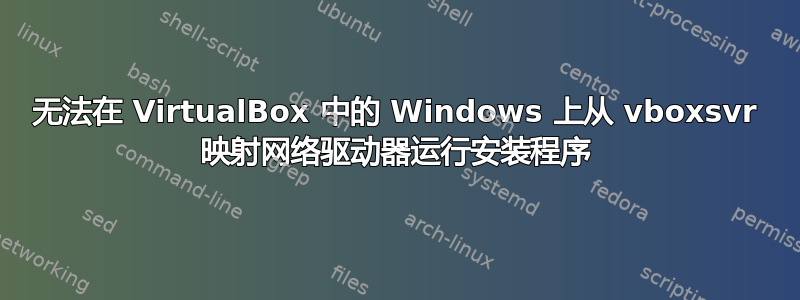 无法在 VirtualBox 中的 Windows 上从 vboxsvr 映射网络驱动器运行安装程序