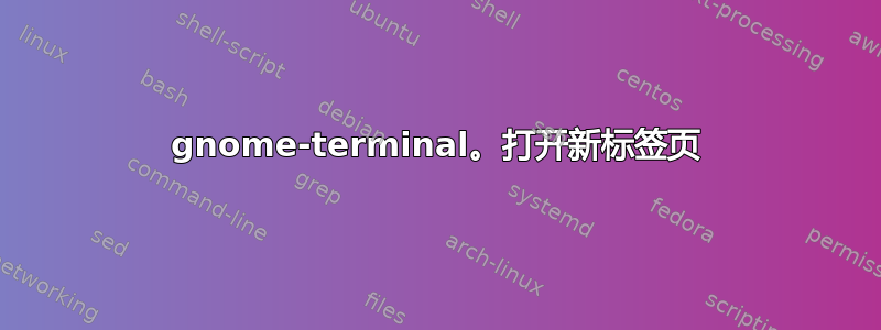 gnome-terminal。打开新标签页