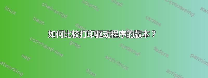 如何比较打印驱动程序的版本？