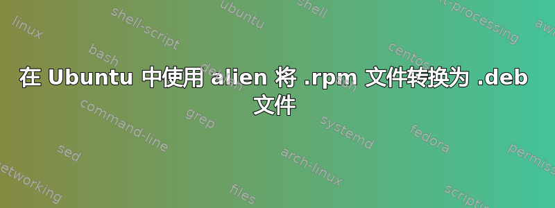 在 Ubuntu 中使用 alien 将 .rpm 文件转换为 .deb 文件