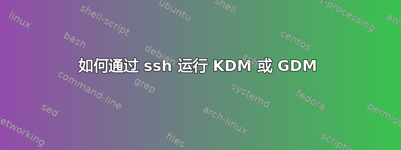 如何通过 ssh 运行 KDM 或 GDM