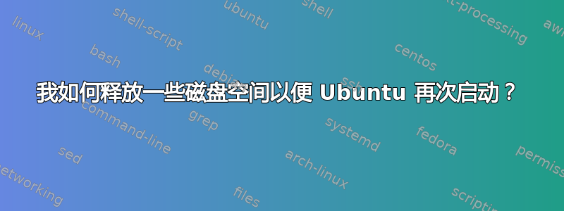 我如何释放一些磁盘空间以便 Ubuntu 再次启动？