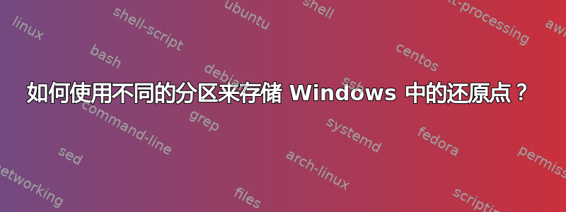 如何使用不同的分区来存储 Windows 中的还原点？