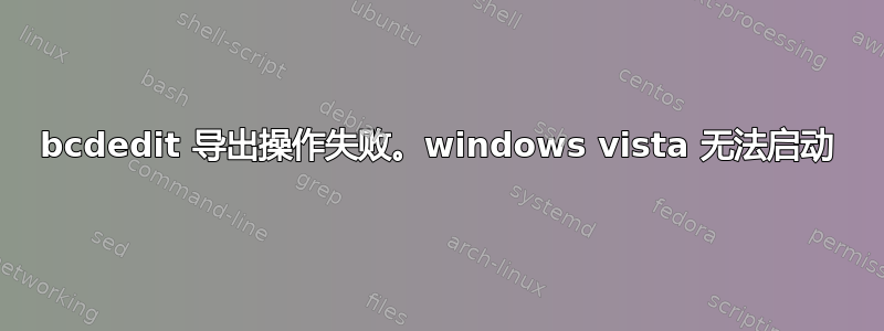 bcdedit 导出操作失败。windows vista 无法启动