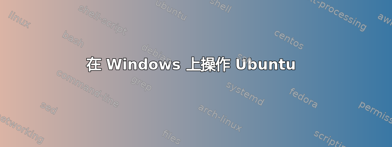 在 Windows 上操作 Ubuntu 