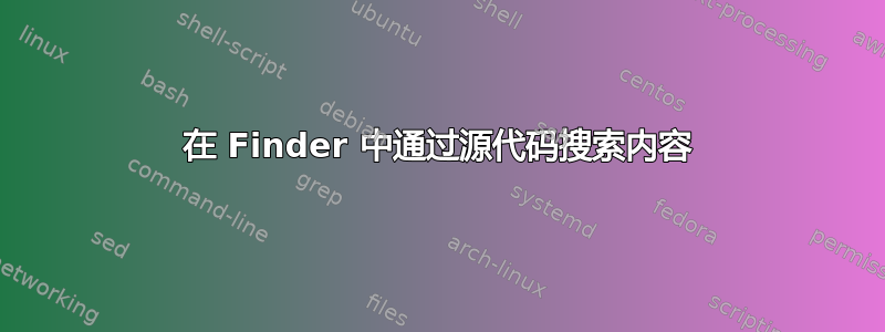 在 Finder 中通过源代码搜索内容