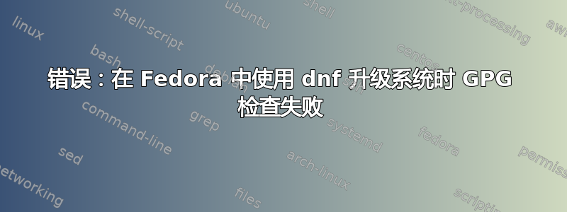 错误：在 Fedora 中使用 dnf 升级系统时 GPG 检查失败