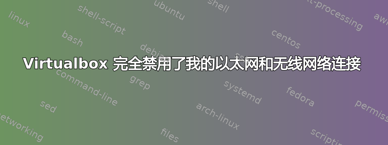 Virtualbox 完全禁用了我的以太网和无线网络连接