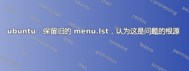 ubuntu：保留旧的 menu.lst，认为这是问题的根源