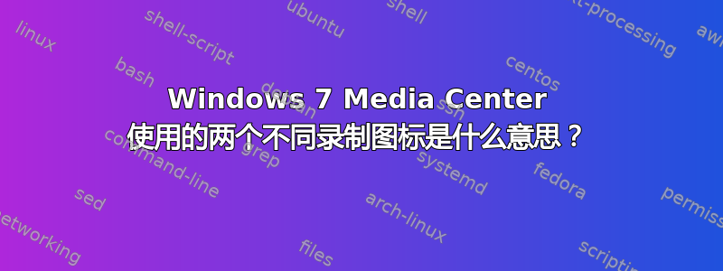 Windows 7 Media Center 使用的两个不同录制图标是什么意思？