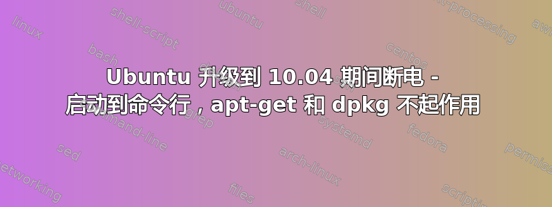 Ubuntu 升级到 10.04 期间断电 - 启动到命令行，apt-get 和 dpkg 不起作用