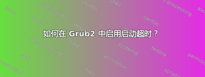 如何在 Grub2 中启用启动超时？