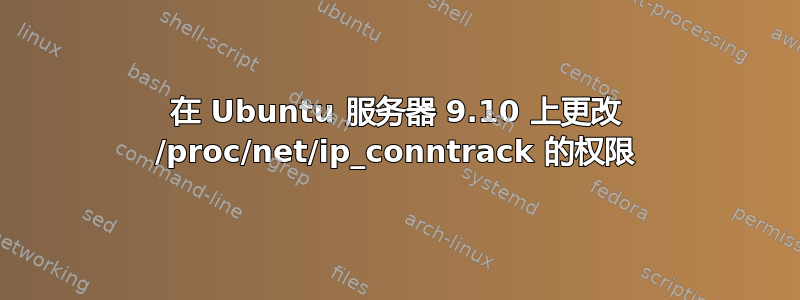 在 Ubuntu 服务器 9.10 上更改 /proc/net/ip_conntrack 的权限