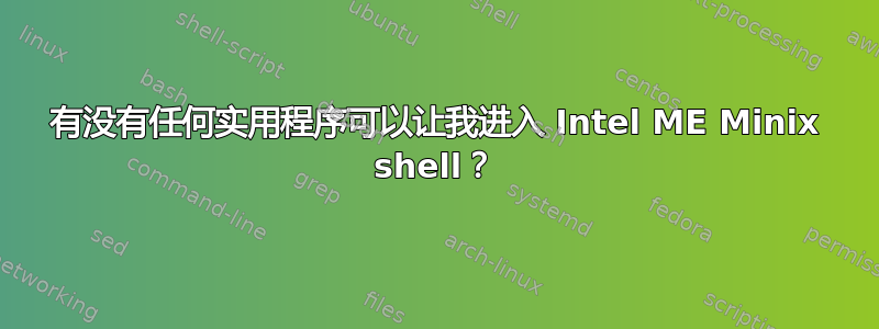 有没有任何实用程序可以让我进入 Intel ME Minix shell？