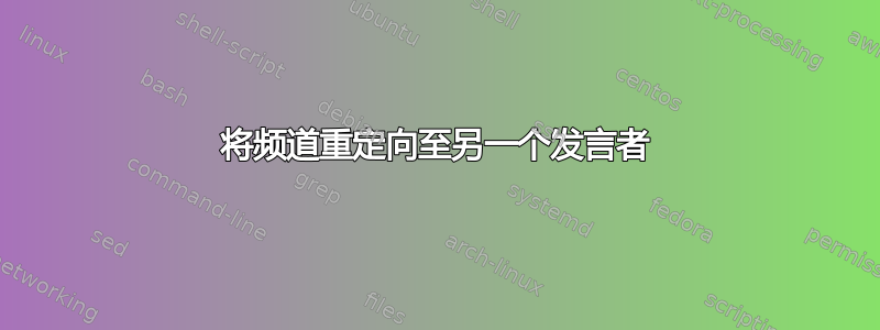 将频道重定向至另一个发言者