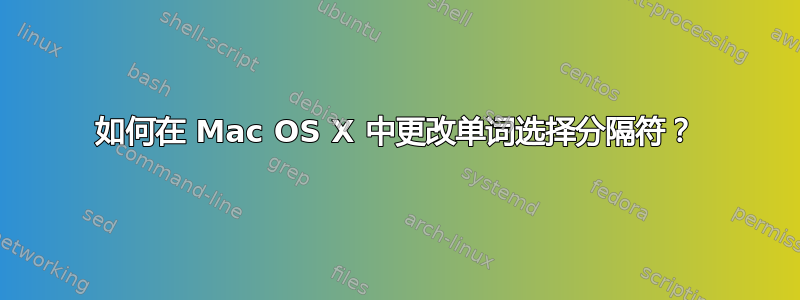 如何在 Mac OS X 中更改单词选择分隔符？