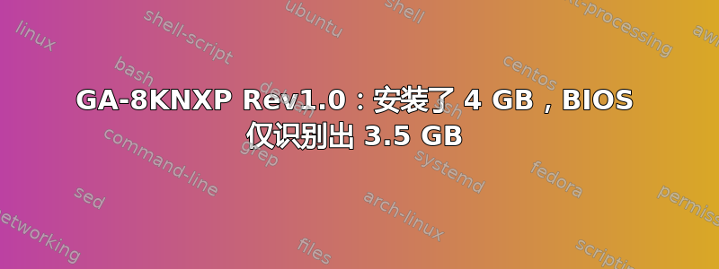 GA-8KNXP Rev1.0：安装了 4 GB，BIOS 仅识别出 3.5 GB