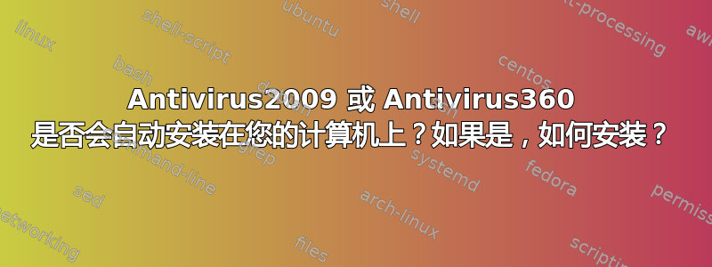 Antivirus2009 或 Antivirus360 是否会自动安装在您的计算机上？如果是，如何安装？