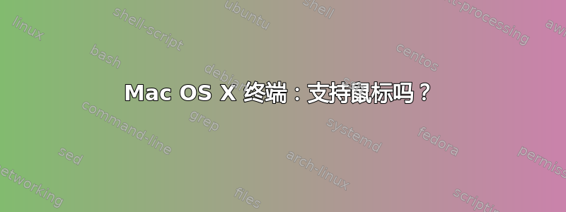 Mac OS X 终端：支持鼠标吗？