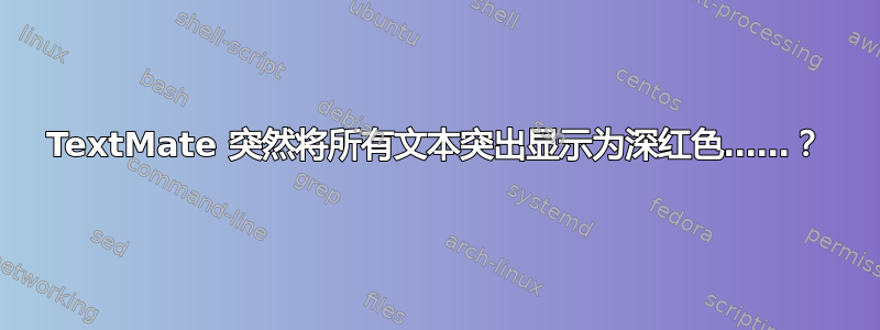 TextMate 突然将所有文本突出显示为深红色……？