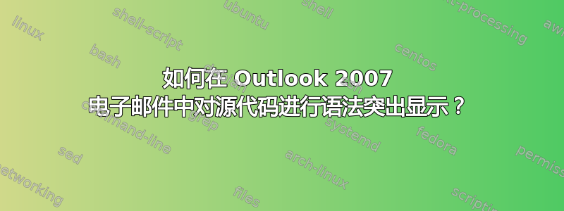 如何在 Outlook 2007 电子邮件中对源代码进行语法突出显示？