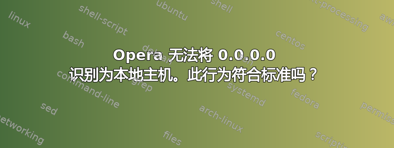 Opera 无法将 0.0.0.0 识别为本地主机。此行为符合标准吗？