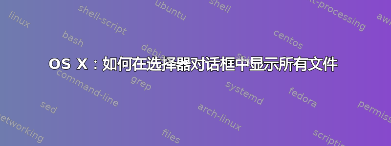 OS X：如何在选择器对话框中显示所有文件