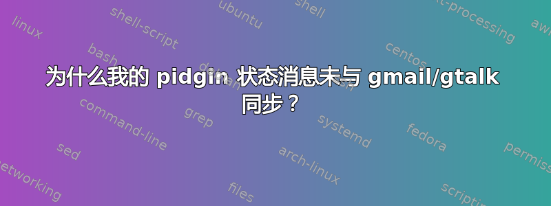 为什么我的 pidgin 状态消息未与 gmail/gtalk 同步？