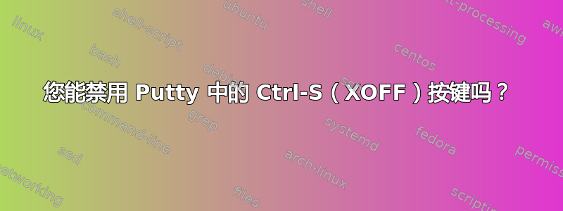 您能禁用 Putty 中的 Ctrl-S（XOFF）按键吗？