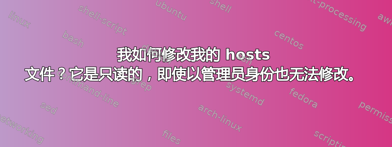 我如何修改我的 hosts 文件？它是只读的，即使以管理员身份也无法修改。