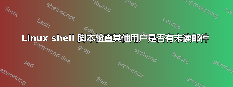 Linux shell 脚本检查其他用户是否有未读邮件