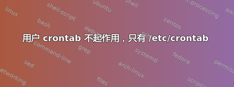 用户 crontab 不起作用，只有 /etc/crontab