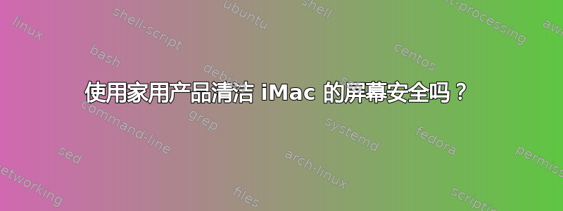 使用家用产品清洁 iMac 的屏幕安全吗？