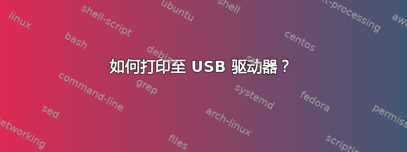 如何打印至 USB 驱动器？