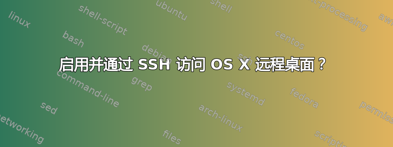 启用并通过 SSH 访问 OS X 远程桌面？