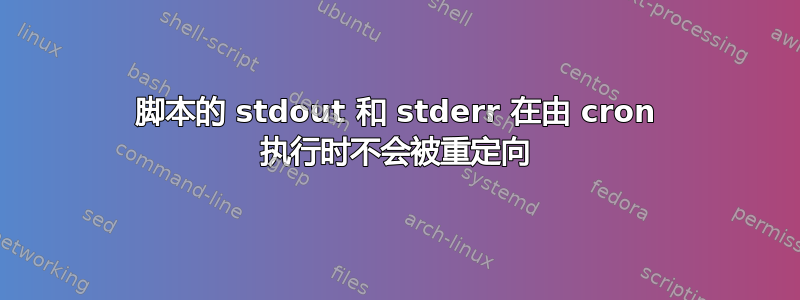 脚本的 stdout 和 stderr 在由 cron 执行时不会被重定向