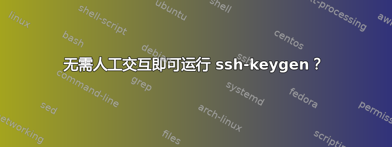 无需人工交互即可运行 ssh-keygen？