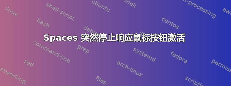 Spaces 突然停止响应鼠标按钮激活