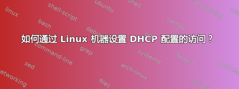 如何通过 Linux 机器设置 DHCP 配置的访问？