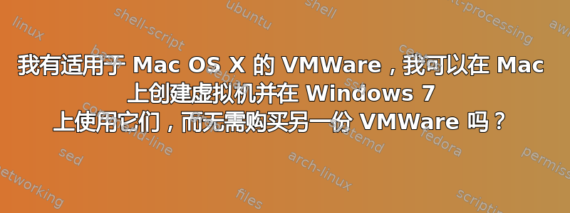 我有适用于 Mac OS X 的 VMWare，我可以在 Mac 上创建虚拟机并在 Windows 7 上使用它们，而无需购买另一份 VMWare 吗？