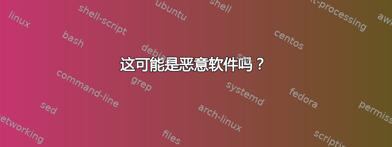 这可能是恶意软件吗？