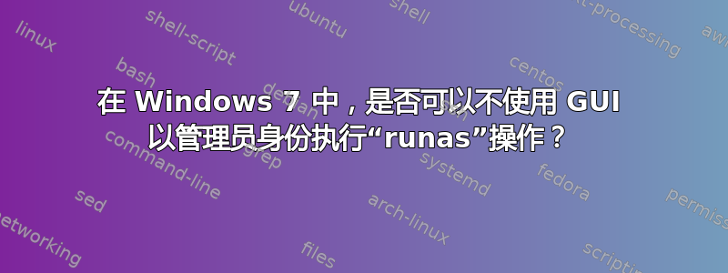 在 Windows 7 中，是否可以不使用 GUI 以管理员身份执行“runas”操作？