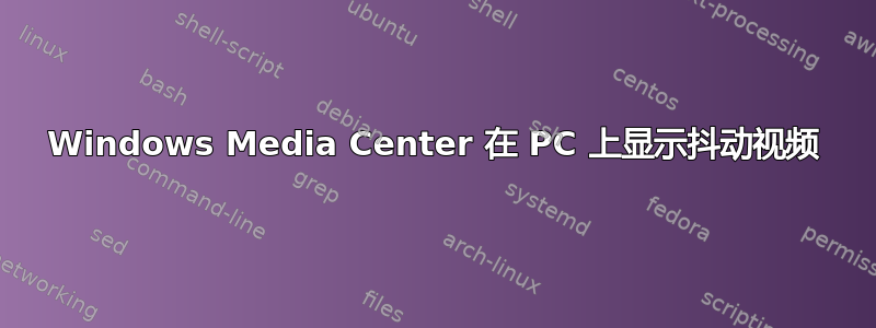 Windows Media Center 在 PC 上显示抖动视频