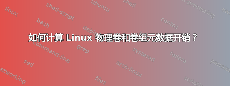 如何计算 Linux 物理卷和卷组元数据开销？