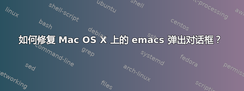 如何修复 Mac OS X 上的 emacs 弹出对话框？