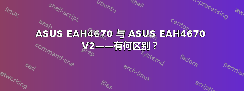 ASUS EAH4670 与 ASUS EAH4670 V2——有何区别？